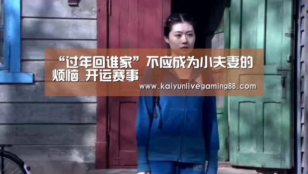 “过年回谁家”不应成为小夫妻的烦恼_开运赛事(图2) 开运赛事