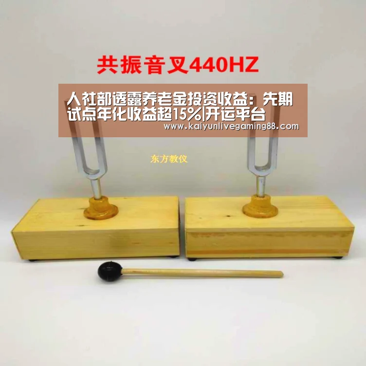 人社部透露养老金投资收益：先期试点年化收益超15%|开运平台