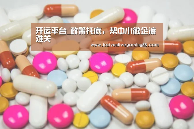 开运平台_政策托底,帮中小微企渡难关