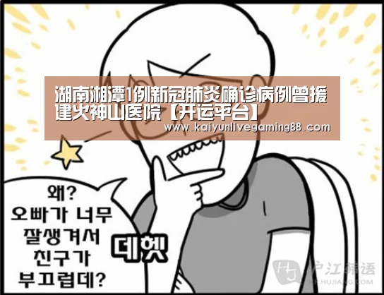 湖南湘潭1例新冠肺炎确诊病例曾援建火神山医院【开运平台】